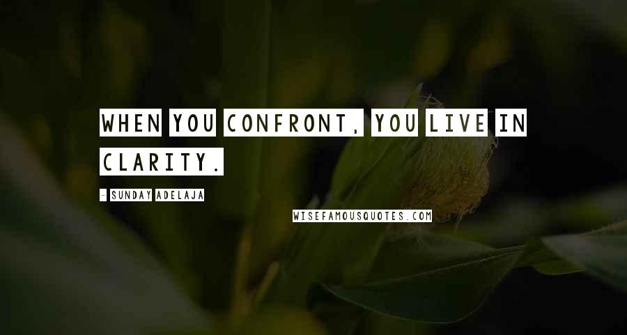 Sunday Adelaja Quotes: When you confront, you live in clarity.