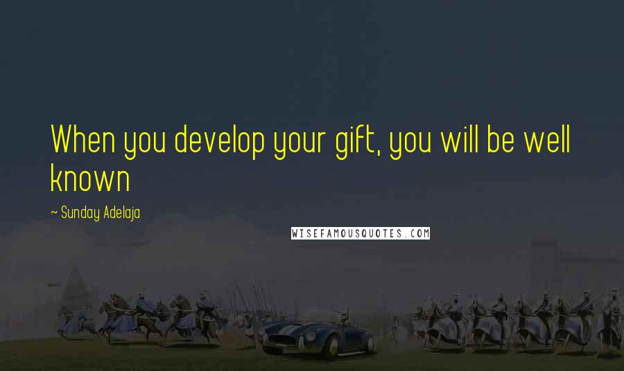 Sunday Adelaja Quotes: When you develop your gift, you will be well known