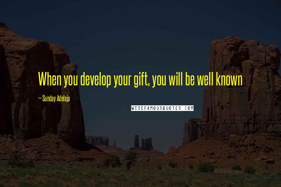 Sunday Adelaja Quotes: When you develop your gift, you will be well known