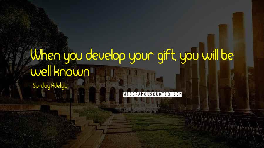 Sunday Adelaja Quotes: When you develop your gift, you will be well known