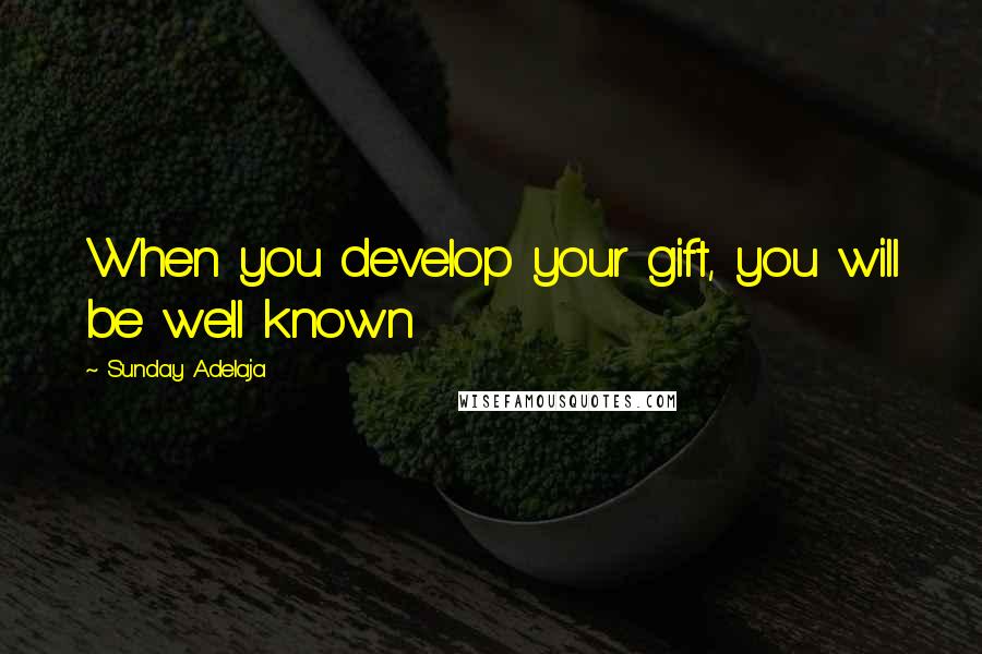 Sunday Adelaja Quotes: When you develop your gift, you will be well known