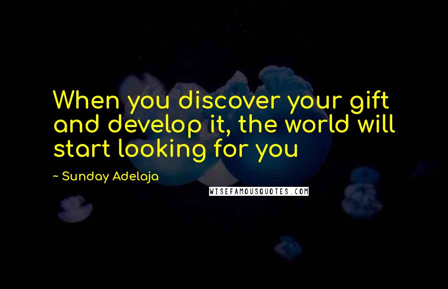 Sunday Adelaja Quotes: When you discover your gift and develop it, the world will start looking for you