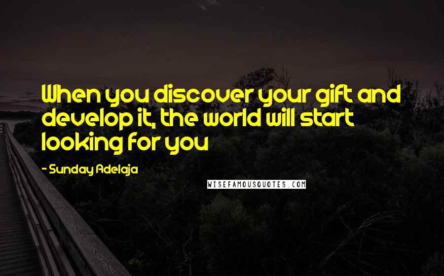 Sunday Adelaja Quotes: When you discover your gift and develop it, the world will start looking for you