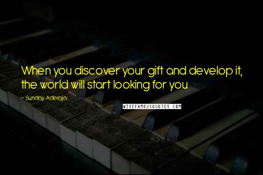 Sunday Adelaja Quotes: When you discover your gift and develop it, the world will start looking for you