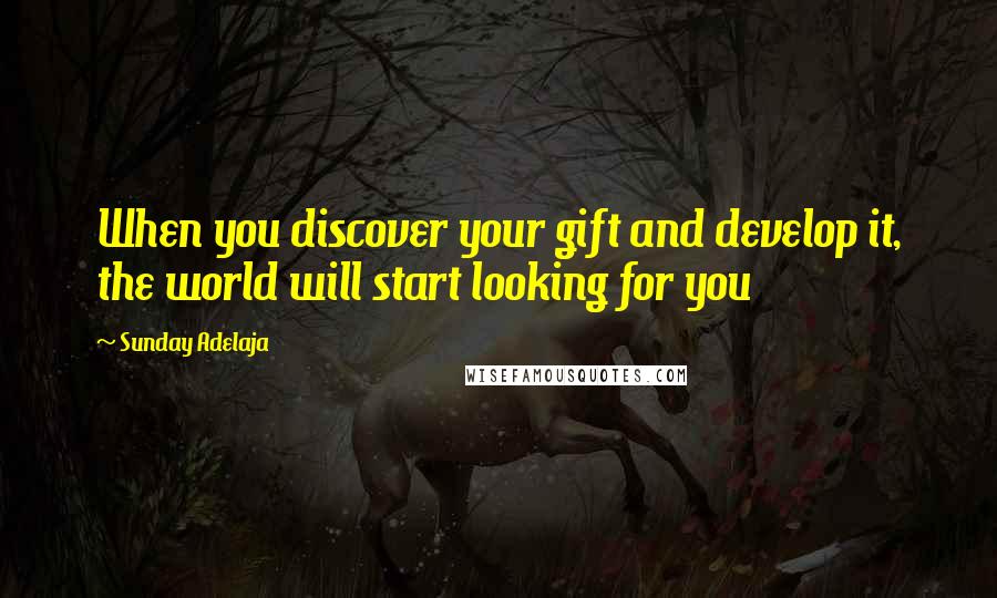 Sunday Adelaja Quotes: When you discover your gift and develop it, the world will start looking for you