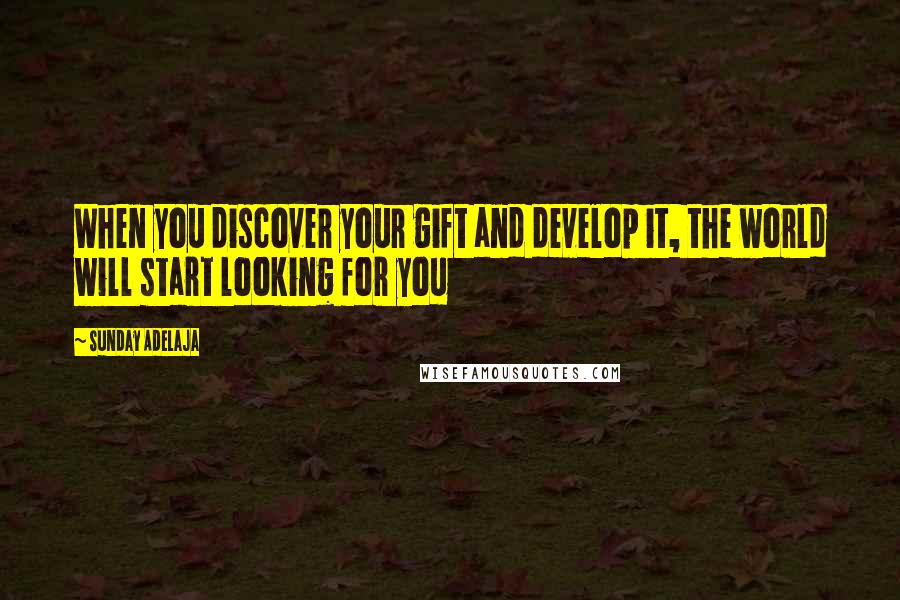 Sunday Adelaja Quotes: When you discover your gift and develop it, the world will start looking for you
