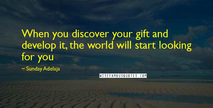 Sunday Adelaja Quotes: When you discover your gift and develop it, the world will start looking for you