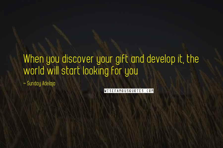 Sunday Adelaja Quotes: When you discover your gift and develop it, the world will start looking for you