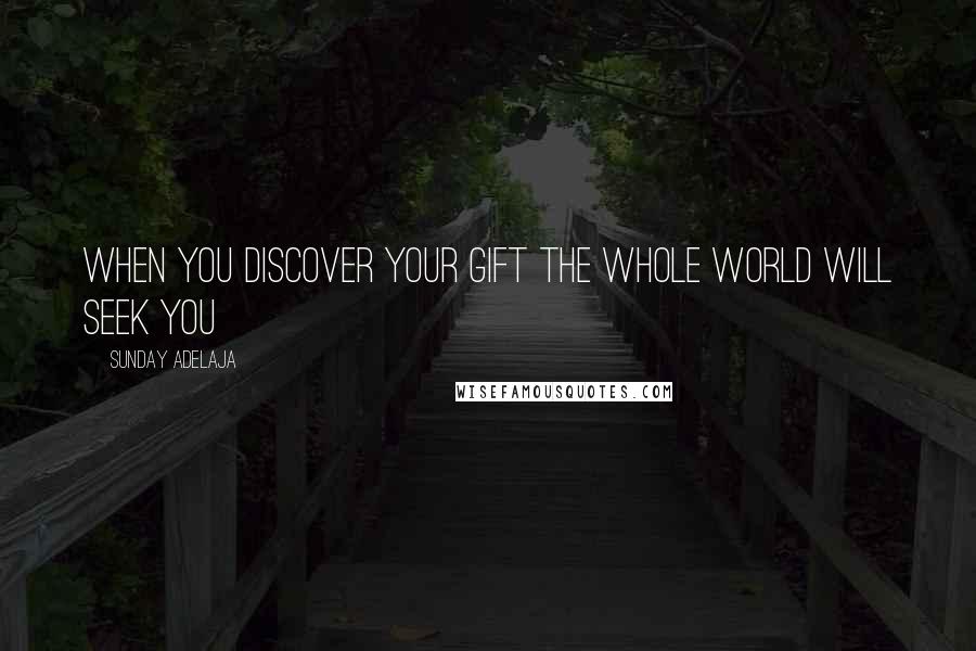 Sunday Adelaja Quotes: When you discover your gift the whole world will seek you