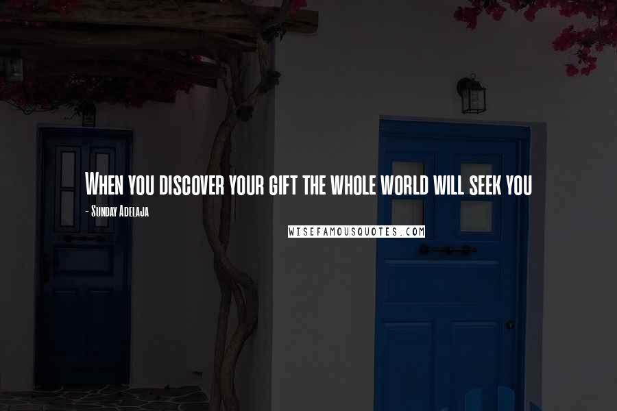 Sunday Adelaja Quotes: When you discover your gift the whole world will seek you