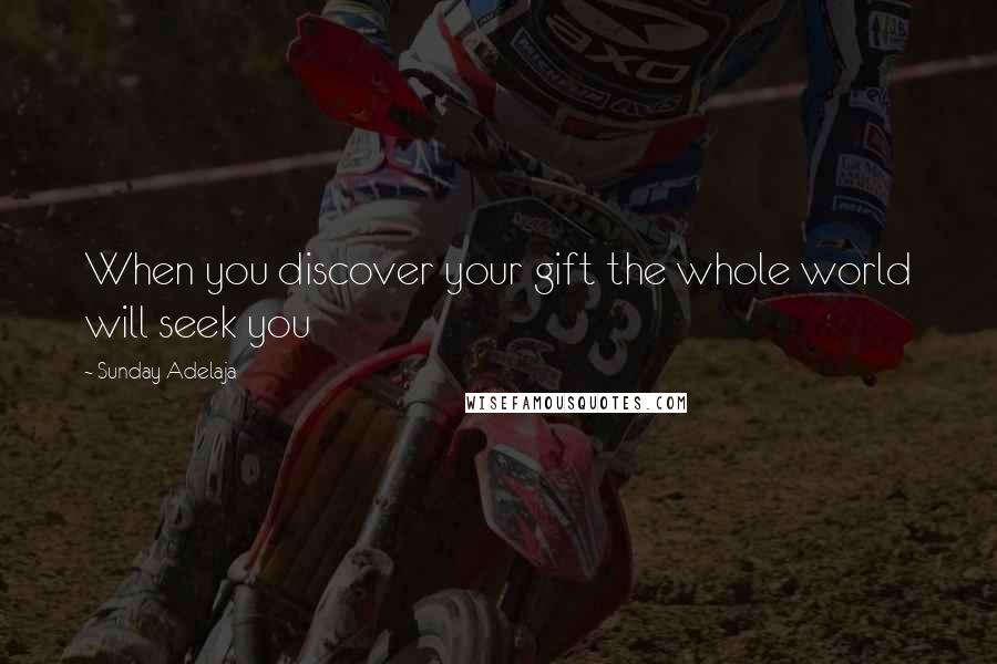 Sunday Adelaja Quotes: When you discover your gift the whole world will seek you