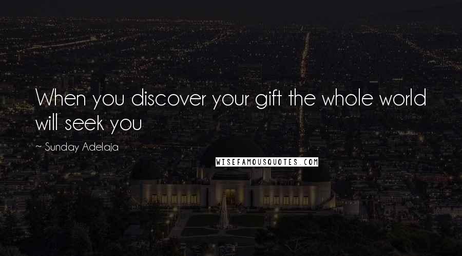 Sunday Adelaja Quotes: When you discover your gift the whole world will seek you
