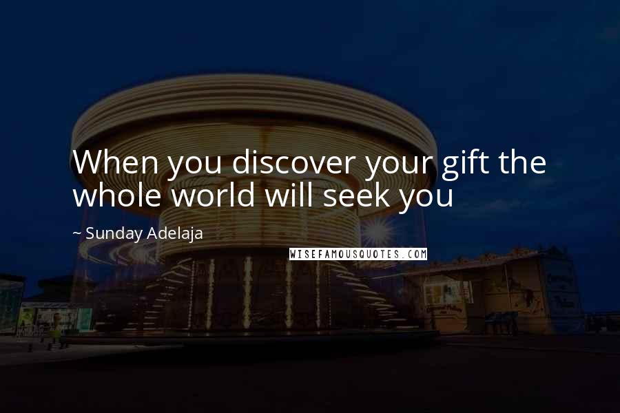 Sunday Adelaja Quotes: When you discover your gift the whole world will seek you