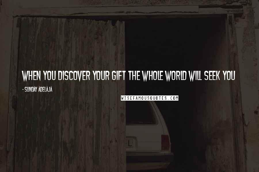 Sunday Adelaja Quotes: When you discover your gift the whole world will seek you