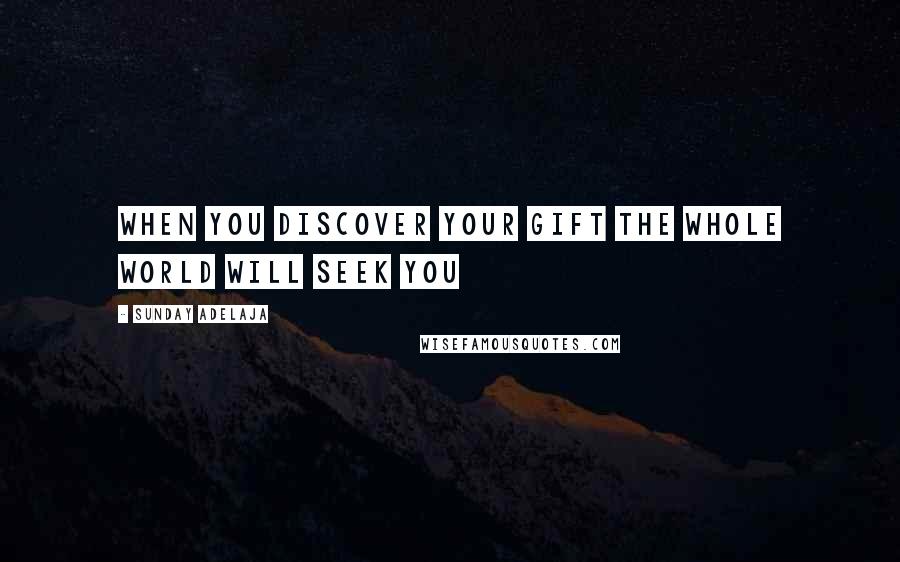 Sunday Adelaja Quotes: When you discover your gift the whole world will seek you