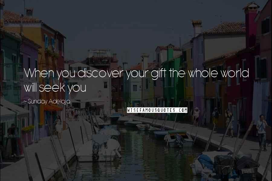 Sunday Adelaja Quotes: When you discover your gift the whole world will seek you