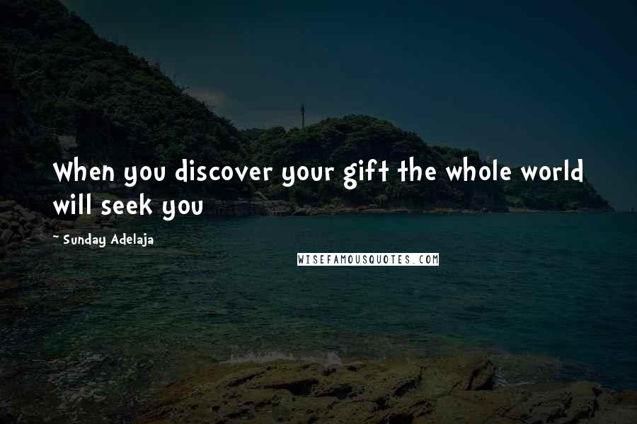 Sunday Adelaja Quotes: When you discover your gift the whole world will seek you