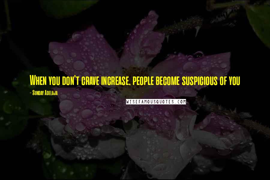 Sunday Adelaja Quotes: When you don't crave increase, people become suspicious of you