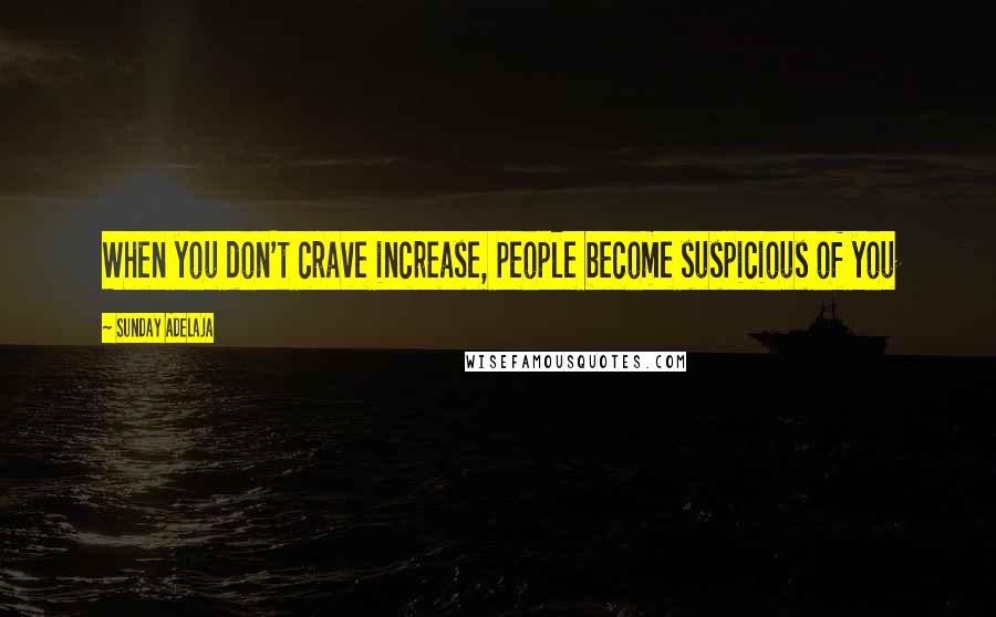 Sunday Adelaja Quotes: When you don't crave increase, people become suspicious of you