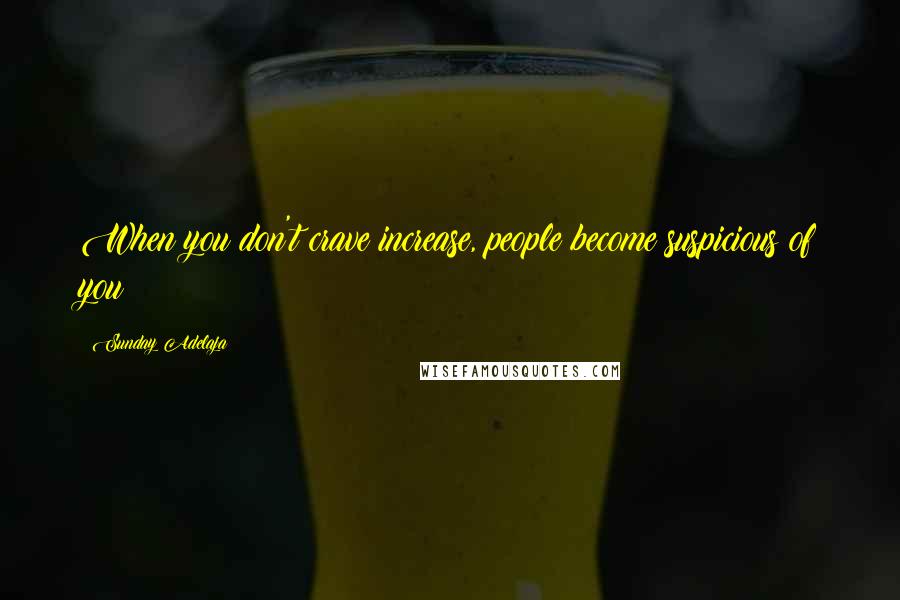 Sunday Adelaja Quotes: When you don't crave increase, people become suspicious of you