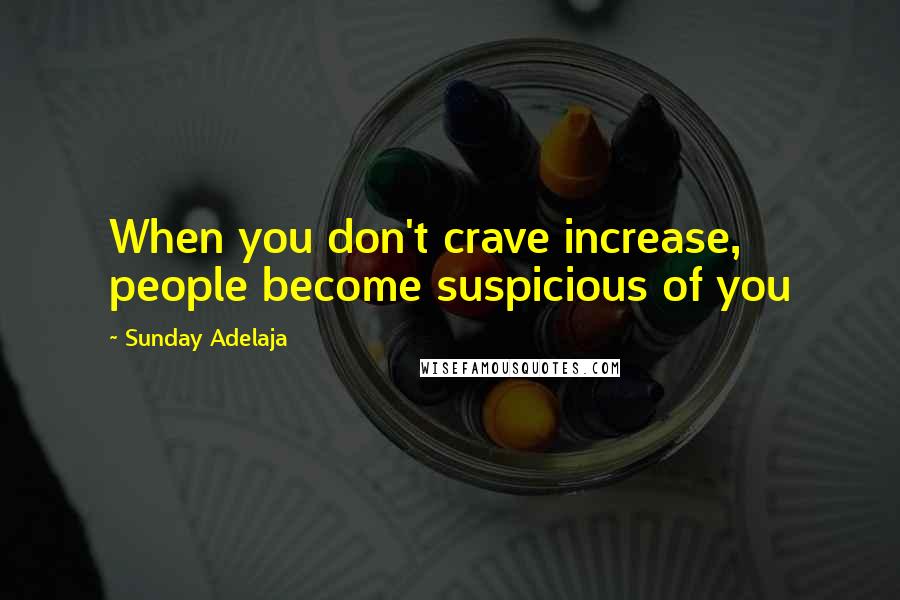 Sunday Adelaja Quotes: When you don't crave increase, people become suspicious of you