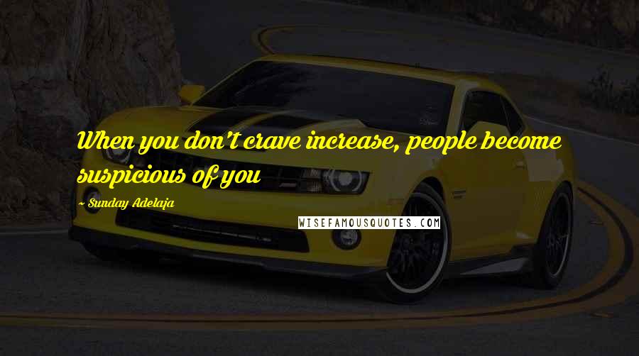 Sunday Adelaja Quotes: When you don't crave increase, people become suspicious of you