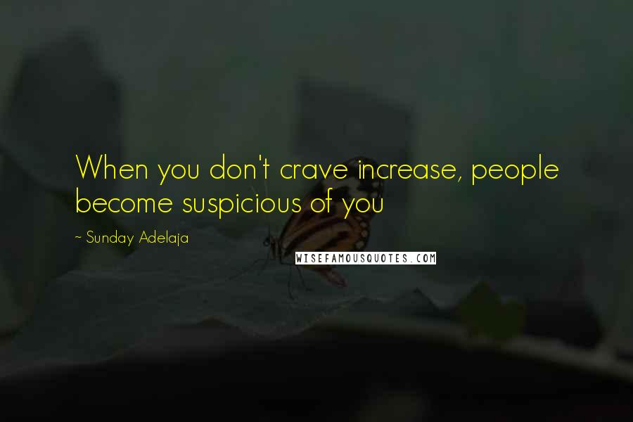 Sunday Adelaja Quotes: When you don't crave increase, people become suspicious of you