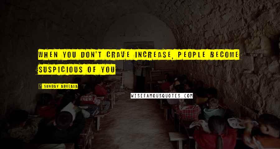 Sunday Adelaja Quotes: When you don't crave increase, people become suspicious of you