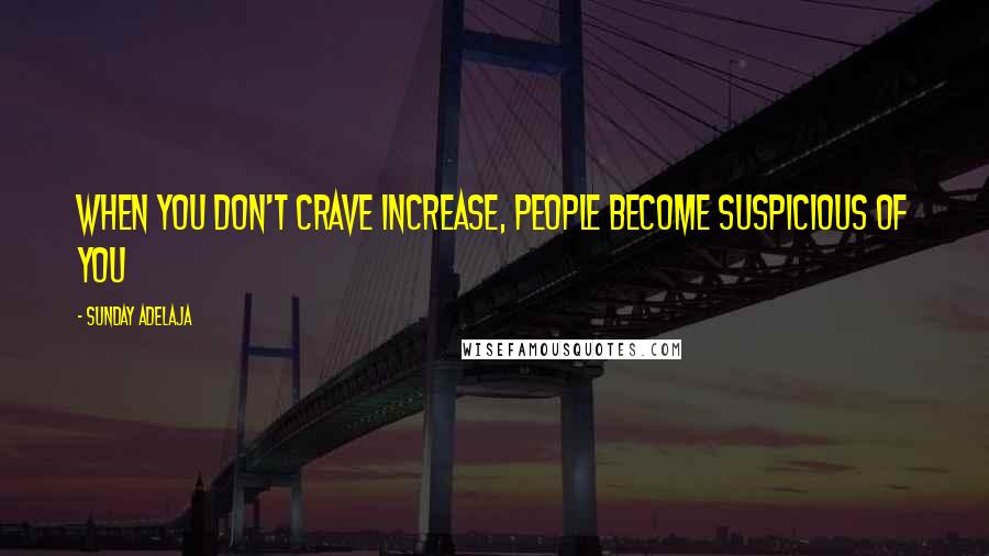 Sunday Adelaja Quotes: When you don't crave increase, people become suspicious of you