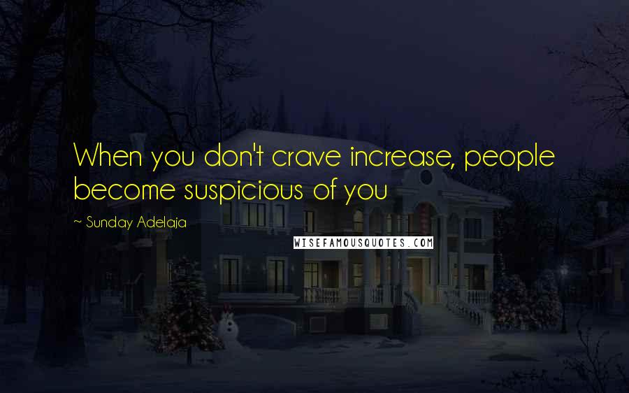 Sunday Adelaja Quotes: When you don't crave increase, people become suspicious of you