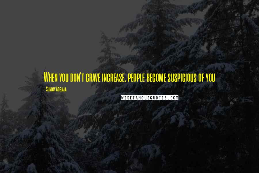 Sunday Adelaja Quotes: When you don't crave increase, people become suspicious of you