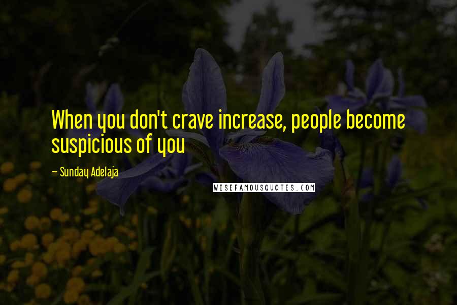 Sunday Adelaja Quotes: When you don't crave increase, people become suspicious of you