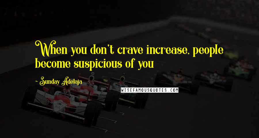 Sunday Adelaja Quotes: When you don't crave increase, people become suspicious of you