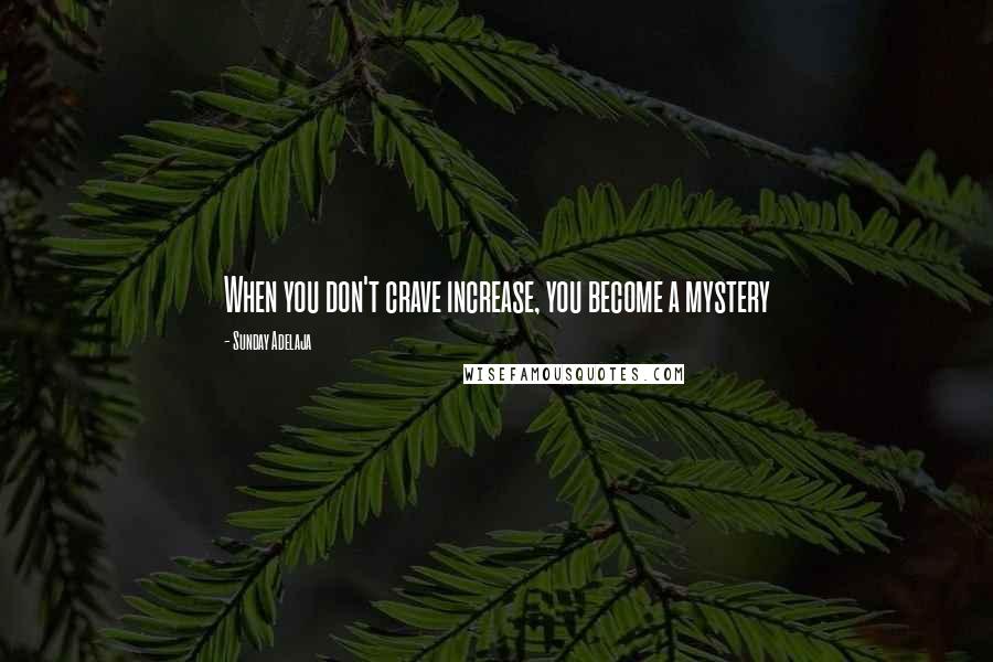 Sunday Adelaja Quotes: When you don't crave increase, you become a mystery