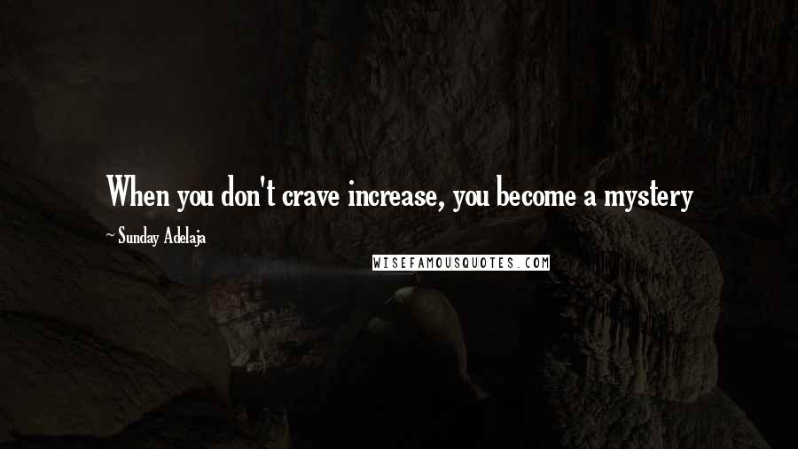 Sunday Adelaja Quotes: When you don't crave increase, you become a mystery