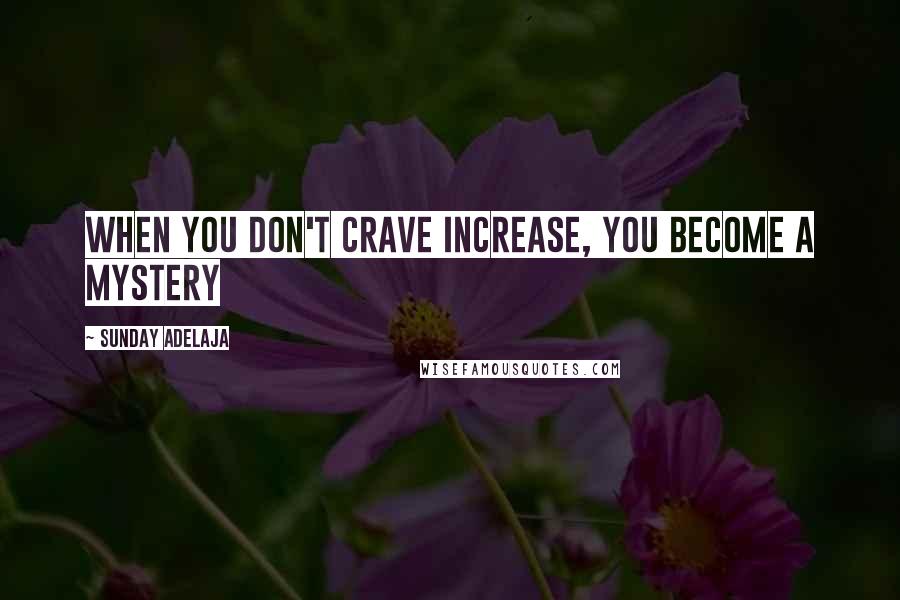 Sunday Adelaja Quotes: When you don't crave increase, you become a mystery