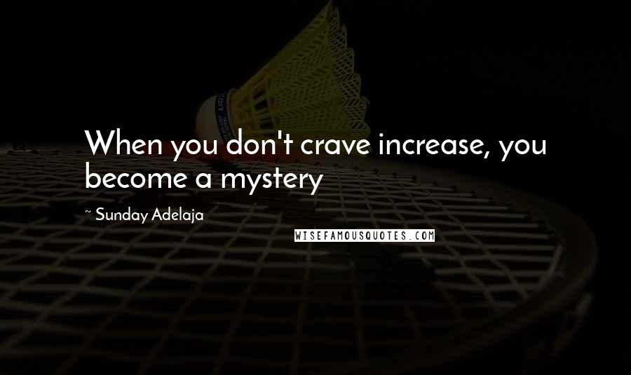 Sunday Adelaja Quotes: When you don't crave increase, you become a mystery