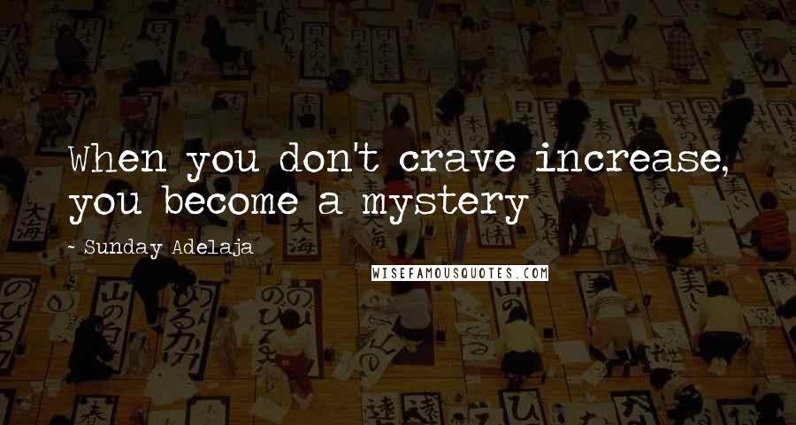 Sunday Adelaja Quotes: When you don't crave increase, you become a mystery