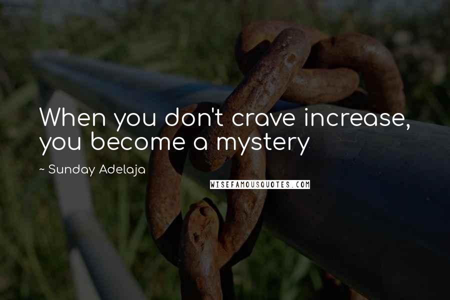 Sunday Adelaja Quotes: When you don't crave increase, you become a mystery