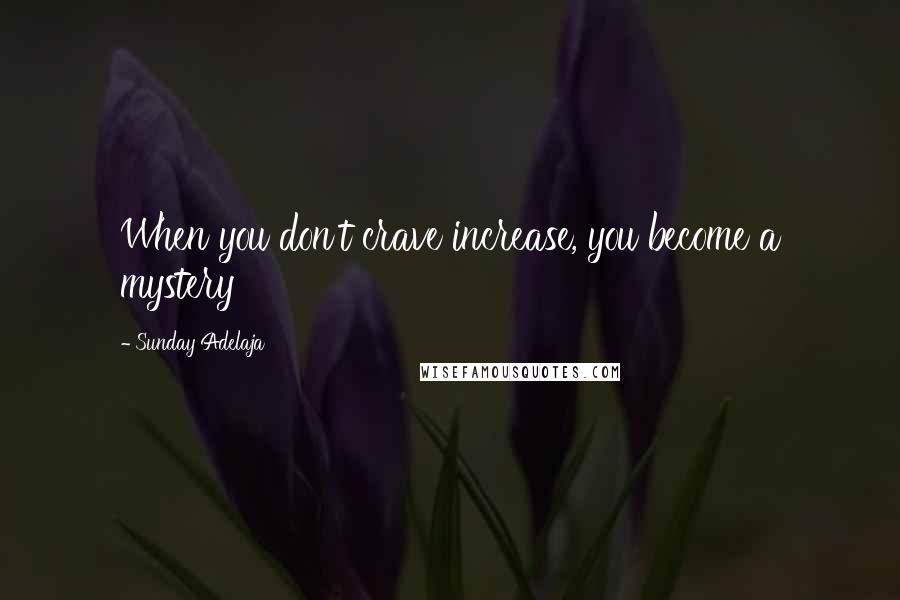 Sunday Adelaja Quotes: When you don't crave increase, you become a mystery