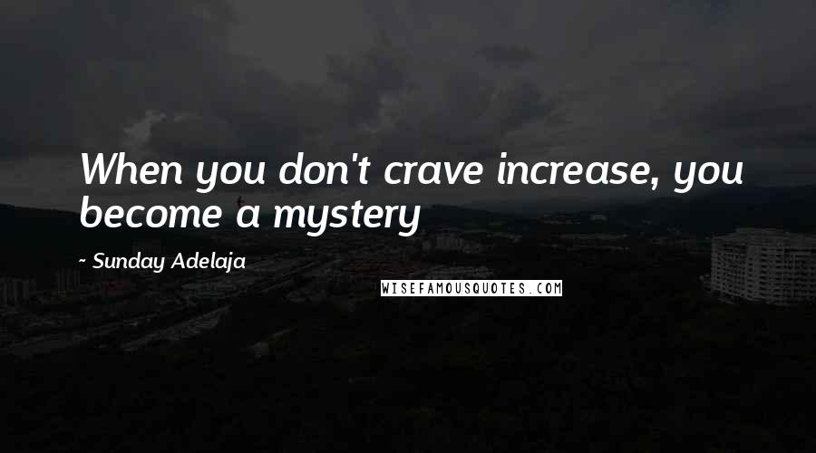 Sunday Adelaja Quotes: When you don't crave increase, you become a mystery