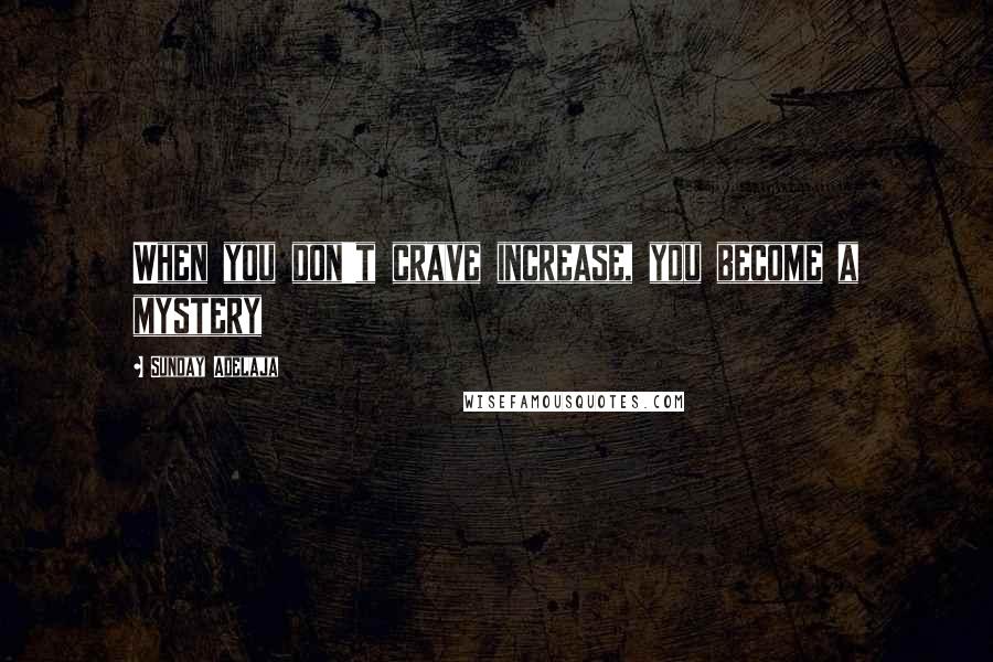 Sunday Adelaja Quotes: When you don't crave increase, you become a mystery