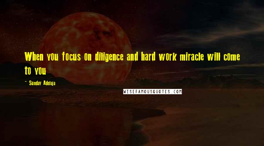 Sunday Adelaja Quotes: When you focus on diligence and hard work miracle will come to you