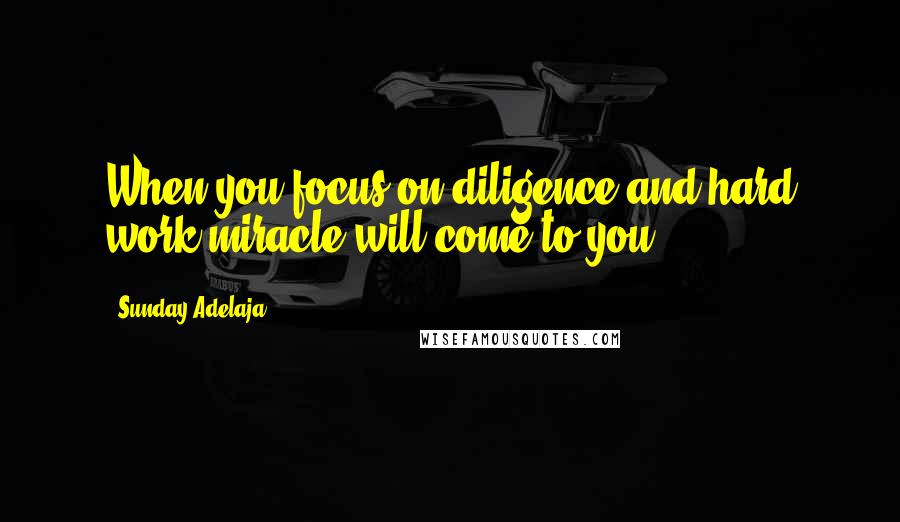 Sunday Adelaja Quotes: When you focus on diligence and hard work miracle will come to you