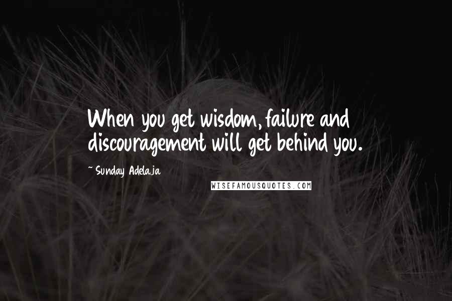 Sunday Adelaja Quotes: When you get wisdom, failure and discouragement will get behind you.