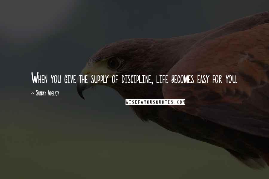 Sunday Adelaja Quotes: When you give the supply of discipline, life becomes easy for you.