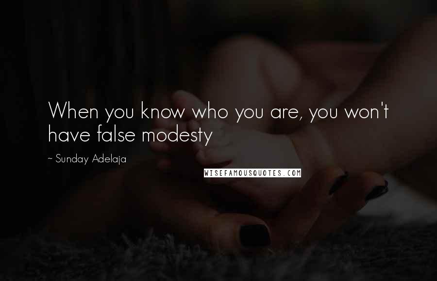 Sunday Adelaja Quotes: When you know who you are, you won't have false modesty