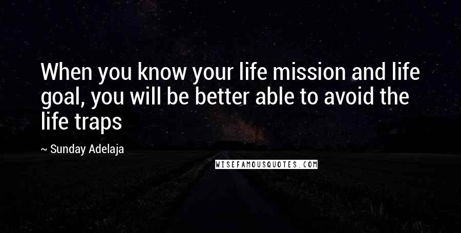Sunday Adelaja Quotes: When you know your life mission and life goal, you will be better able to avoid the life traps