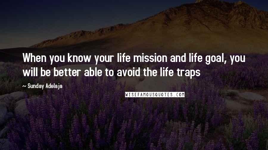 Sunday Adelaja Quotes: When you know your life mission and life goal, you will be better able to avoid the life traps