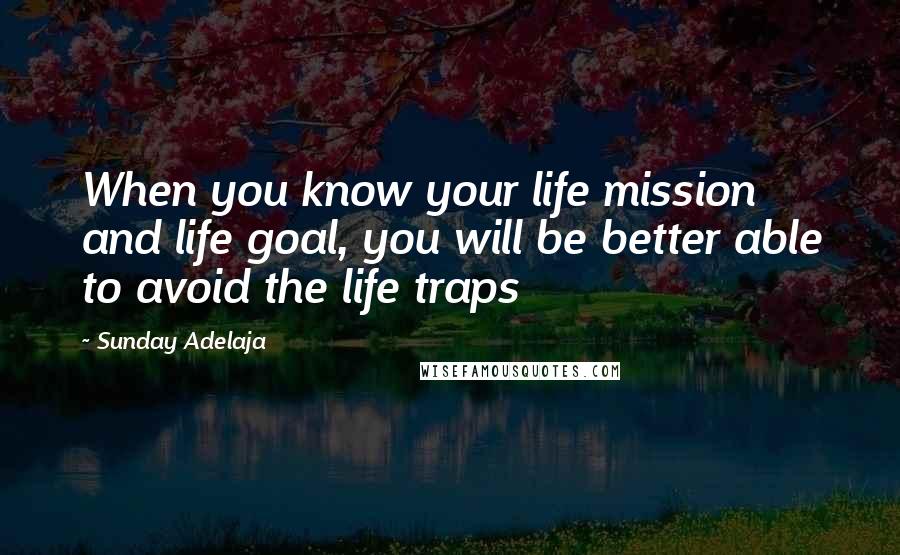 Sunday Adelaja Quotes: When you know your life mission and life goal, you will be better able to avoid the life traps